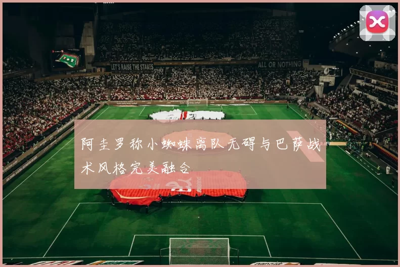 阿圭罗称小蜘蛛离队无碍与巴萨战术风格完美融合