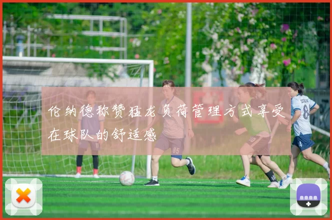 伦纳德称赞猛龙负荷管理方式享受在球队的舒适感