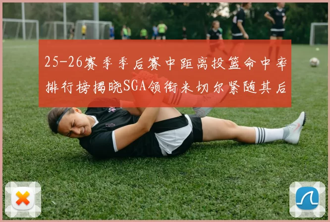 25-26赛季季后赛中距离投篮命中率排行榜揭晓SGA领衔米切尔紧随其后哈登位列第五